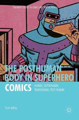 Scott Jeffery - The Posthuman Body in Superhero Comics: Human, Superhuman, Transhuman, Post/Human - 9781137578228 - V9781137578228