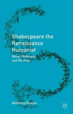 Anthony Raspa - Shakespeare the Renaissance Humanist: Moral Philosophy and His Plays - 9781137581112 - V9781137581112