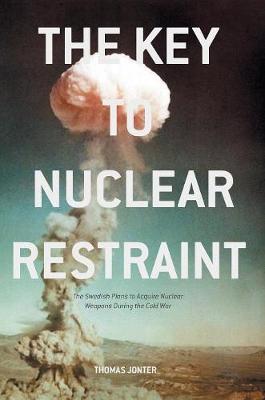 Thomas Jonter - The Key to Nuclear Restraint: The Swedish Plans to Acquire Nuclear Weapons During the Cold War - 9781137581129 - V9781137581129