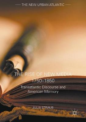 Julia Straub - The Rise of New Media 1750-1850: Transatlantic Discourse and American Memory - 9781137589798 - V9781137589798