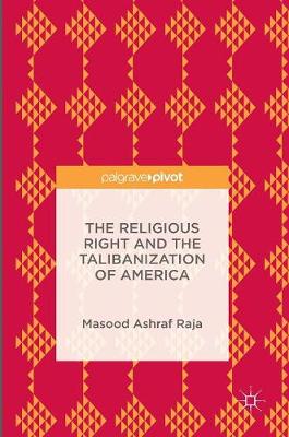 Masood Ashraf Raja - The Religious Right and the Talibanization of America - 9781137590466 - V9781137590466