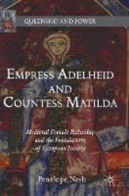 Penelope Nash - Empress Adelheid and Countess Matilda: Medieval Female Rulership and the Foundations of European Society - 9781137590886 - V9781137590886