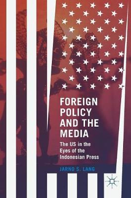 Jarno S. Lang - Foreign Policy and the Media: The US in the Eyes of the Indonesian Press - 9781137594938 - V9781137594938