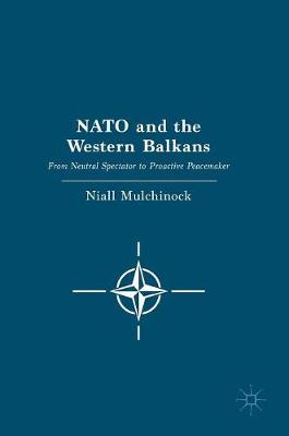 Niall Mulchinock - NATO and the Western Balkans: From Neutral Spectator to Proactive Peacemaker - 9781137597236 - V9781137597236