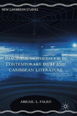 Abigail L. Palko - Imagining Motherhood in Contemporary Irish and Caribbean Literature - 9781137602701 - V9781137602701