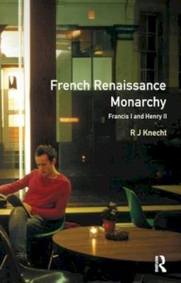 Knecht, R J (University Of Birmingham Emeritus Professor, University Of Birmingham, Uk Emeritus Professor, University Of Birmingham, Uk Emeritus Prof - French Renaissance Monarchy - 9781138161139 - V9781138161139