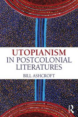 Bill Ashcroft - Utopianism in Postcolonial Literatures - 9781138187801 - V9781138187801