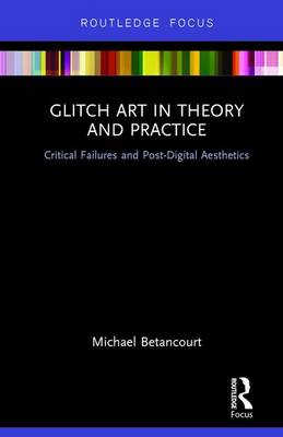 Glitch Art In Theory And Practice: Critical Failures And Post-digital 