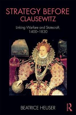 Beatrice Heuser - Strategy Before Clausewitz: Linking Warfare and Statecraft, 1400-1830 - 9781138290914 - V9781138290914
