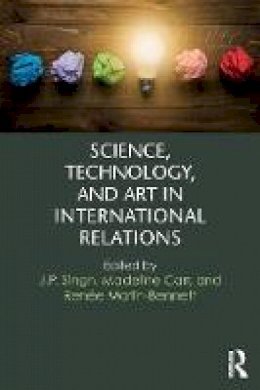 J P Singh - Science, Technology, and Art in International Relations - 9781138668973 - V9781138668973