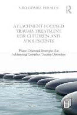 Niki Gomez-Perales - Attachment-Focused Trauma Treatment for Children and Adolescents: Phase-Oriented Strategies for Addressing Complex Trauma Disorders - 9781138800083 - V9781138800083