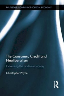 Christopher Payne - The Consumer, Credit and Neoliberalism. Governing the Modern Economy.  - 9781138807792 - V9781138807792