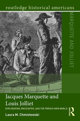 Laura M. Chmielewski - Jacques Marquette and Louis Jolliet: Exploration, Encounter, and the French New World - 9781138814585 - V9781138814585