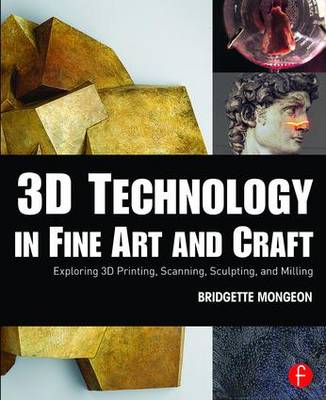 Bridgette Mongeon - 3D Technology in Fine Art and Craft: Exploring 3D Printing, Scanning, Sculpting and Milling - 9781138844339 - V9781138844339