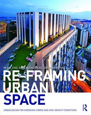 Chye Kiang Heng - Re-Framing Urban Space: Urban Design for Emerging Hybrid and High-Density Conditions - 9781138849860 - V9781138849860