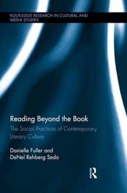 Fuller, Danielle; Sedo, Denel Rehberg - Reading Beyond the Book: The Social Practices of Contemporary Literary Culture (Routledge Research in Cultural and Media Studies) - 9781138929937 - V9781138929937