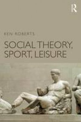 Ken Roberts - Social Theory, Sport, Leisure - 9781138936737 - V9781138936737