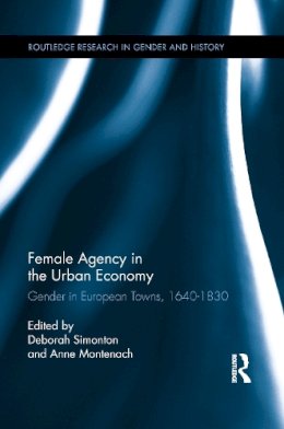 . Ed(S): Simonton, Deborah; Montenach, Anne - Female Agency in the Urban Economy: Gender in European Towns, 1640-1830 (Routledge Research in Gender and History) - 9781138952461 - V9781138952461