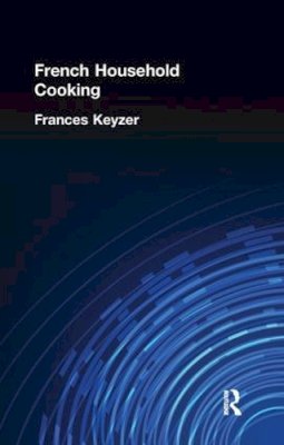 Frances Keyzer - French Household Cookery: With Recipes from the Best Chefs of Paris - 9781138974654 - V9781138974654