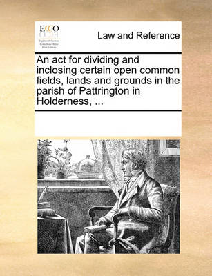 Multiple Contributors - An act for dividing and inclosing certain open common fields, lands and grounds in the parish of Pattrington in Holderness, ... - 9781170185308 - V9781170185308