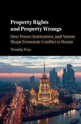 Timothy Frye - Property Rights and Property Wrongs: How Power, Institutions, and Norms Shape Economic Conflict in Russia - 9781316610107 - V9781316610107