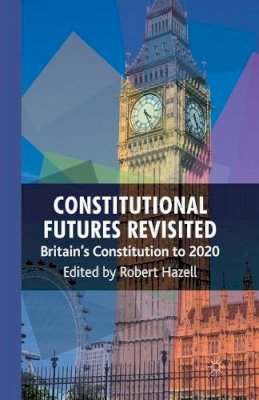 R. Hazell - Constitutional Futures Revisited: Britain´s Constitution to 2020 - 9781349306220 - V9781349306220