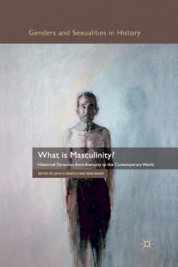 Arnold  J. - What is Masculinity?: Historical Dynamics from Antiquity to the Contemporary World - 9781349325979 - V9781349325979