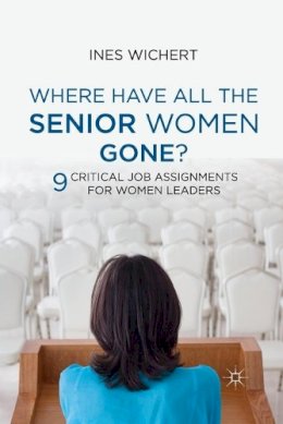 Ines Wichert - Where Have All the Senior Women Gone?: 9 Critical Job Assignments for Women Leaders - 9781349336913 - V9781349336913