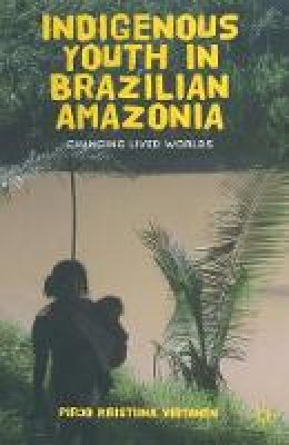 Pirjo Kristiina Virtanen - Indigenous Youth in Brazilian Amazonia: Changing Lived Worlds - 9781349443116 - V9781349443116