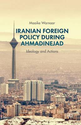 Maaike Warnaar - Iranian Foreign Policy during Ahmadinejad: Ideology and Actions - 9781349463893 - V9781349463893