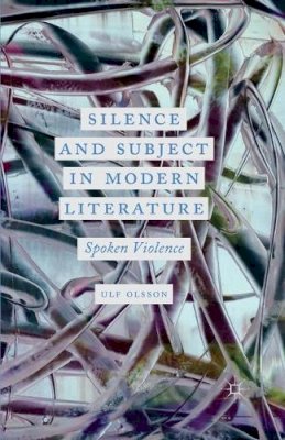 U. Olsson - Silence and Subject in Modern Literature: Spoken Violence - 9781349468645 - V9781349468645