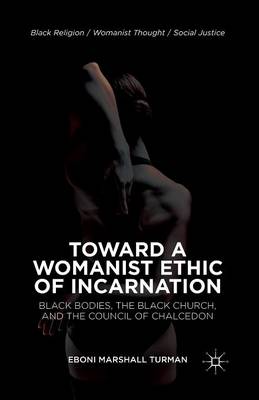 Eboni Marshall Turman - Toward a Womanist Ethic of Incarnation: Black Bodies, the Black Church, and the Council of Chalcedon - 9781349477821 - V9781349477821