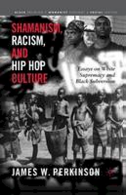 James W. Perkinson - Shamanism, Racism, and Hip Hop Culture: Essays on White Supremacy and Black Subversion - 9781349530311 - V9781349530311