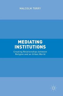 Malcolm Torry - Mediating Institutions: Creating Relationships between Religion and an Urban World - 9781349949120 - V9781349949120