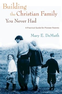 Mary E. Demuth - Building the Christian Family You Never Had - 9781400070312 - V9781400070312