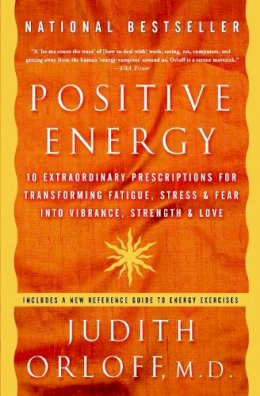 Judith Orloff - Positive Energy: 10 Extraordinary Prescriptions for Transforming Fatigue, Stress, and Fear into Vibrance, Strength, and Love - 9781400082162 - V9781400082162