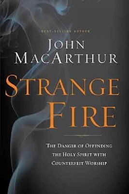 John F. Macarthur - Strange Fire: The Danger of Offending the Holy Spirit with Counterfeit Worship - 9781400205172 - V9781400205172