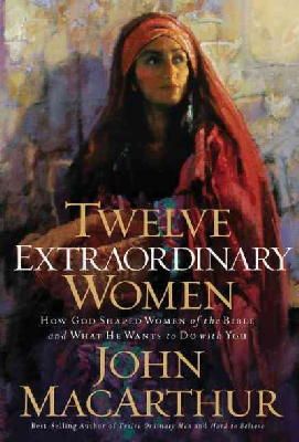 John F. Macarthur - Twelve Extraordinary Women: How God Shaped Women of the Bible, and What He Wants to Do with You - 9781400280285 - V9781400280285