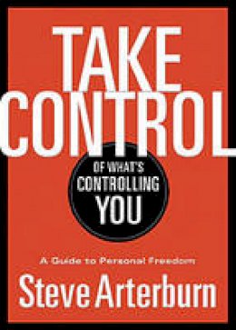 Stephen Arterburn - Take Control of What´s Controlling You: A Guide to Personal Freedom - 9781400323937 - V9781400323937