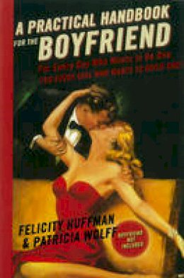 Felicity Huffman - A Practical Handbook for the Boyfriend: For Every Guy Who Wants to Be One For Every Girl Who Wants to Build One - 9781401302917 - V9781401302917