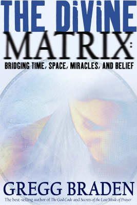 Gregg Braden - The Divine Matrix: Bridging Time, Space, Miracles, and Belief - 9781401905736 - 9781401905736