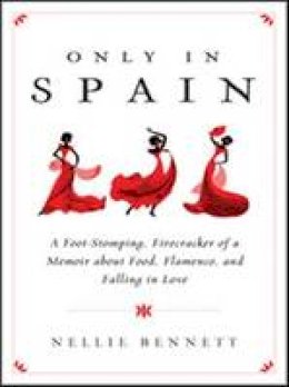 Nellie Bennett - Only in Spain: A Foot-Stomping, Firecracker of a Memoir about Food, Flamenco, and Falling in Love - 9781402293856 - V9781402293856