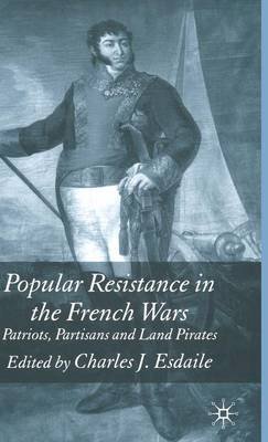 Charles Esdaile - Popular Resistance in the French Wars: Patriots, Partisans and Land Pirates - 9781403938268 - V9781403938268