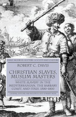 R. Davis - Christian Slaves, Muslim Masters: White Slavery in the Mediterranean, the Barbary Coast and Italy, 1500-1800 (Early Modern History) - 9781403945518 - V9781403945518