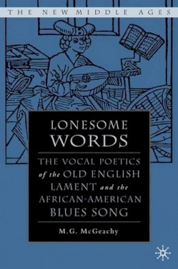 M. McGeachy - Lonesome Words: The Vocal Poetics of the Old English Lament and the African-American Blues Song (The New Middle Ages) - 9781403962911 - V9781403962911