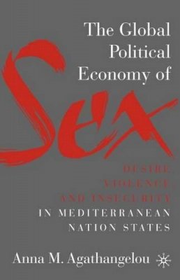 A. Agathangelou - The Global Political Economy of Sex. Desire, Violence, and Insecurity in Mediterranean Nation States.  - 9781403975867 - V9781403975867