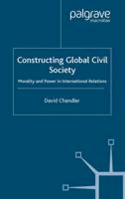 David Chandler - Constructing Global Civil Society: Morality and Power in International Relations - 9781403987891 - V9781403987891