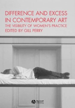 Perry Gill - Difference and Excess in Contemporary Art: The Visibility of Women´s Practice - 9781405112024 - V9781405112024