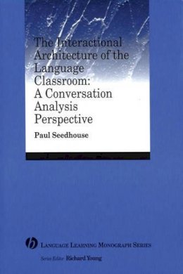 Paul Seedhouse - The Interactional Architecture of the Language Classroom: A Conversation Analysis Perspective - 9781405120098 - V9781405120098