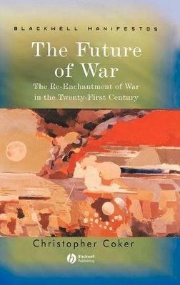 Christopher Coker - The Future of War: The Re-Enchantment of War in the Twenty-First Century - 9781405120425 - V9781405120425